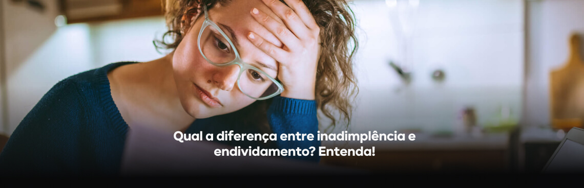 Qual a diferença entre inadimplência e endividamento? Entenda!